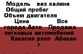  › Модель ­ ваз калина › Общий пробег ­ 148 000 › Объем двигателя ­ 1 600 › Цена ­ 120 000 - Все города Авто » Продажа легковых автомобилей   . Хакасия респ.,Абакан г.